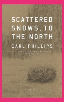 Scattered Snows, to the North: Poems, by Carl Phillips